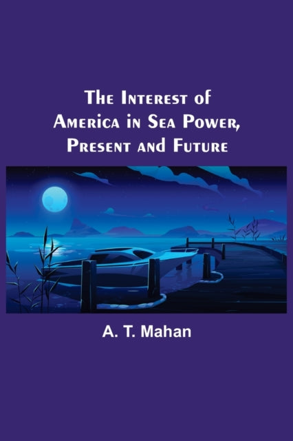 The Interest of America in Sea Power, Present and