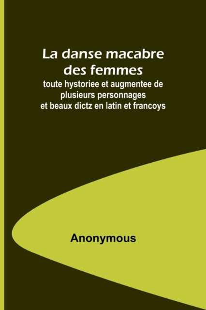 La danse macabre des femmes; toute hystoriee et augmentee de plusieurs personnages et beaux dictz en latin et francoys