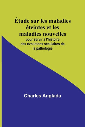 Étude sur les maladies éteintes et les maladies nouvelles; pour servir à l'histoire des évolutions séculaires de la pathologie