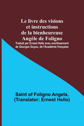 Le livre des visions et instructions de la bienheureuse Angèle de Foligno; Traduit par Ernest Hello avec avertissement de Georges Goyau, de l'Académie française