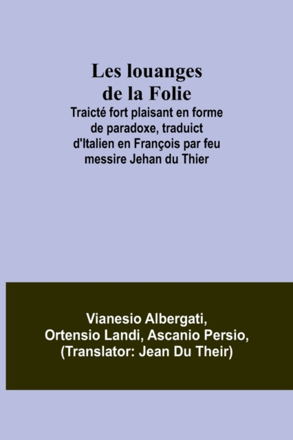 Les louanges de la Folie; Traicté fort plaisant en forme de paradoxe, traduict d'Italien en François par feu messire Jehan du Thier