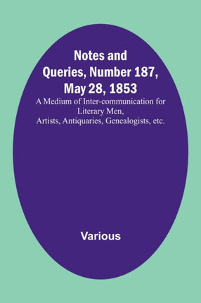 Notes and Queries, Number 187, May 28, 1853; A Medium of Inter-communication for Literary Men, Artists, Antiquaries, Genealogists, etc.