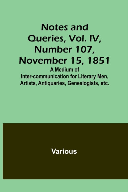 Notes and Queries, Vol. IV, Number 107, November 15, 1851; A Medium of Inter-communication for Literary Men, Artists, Antiquaries, Genealogists, etc.