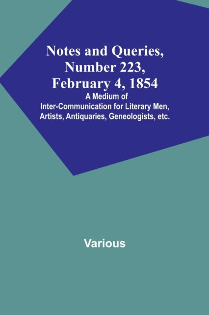 Notes and Queries, Number 223, February 4, 1854; A Medium of Inter-communication for Literary Men, Artists, Antiquaries, Geneologists, etc.