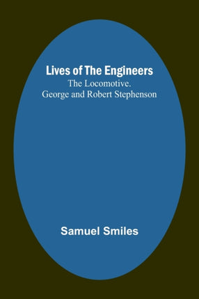 Lives of the Engineers: The Locomotive. George and Robert Stephenson