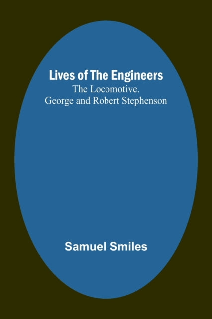 Lives of the Engineers: The Locomotive. George and Robert Stephenson