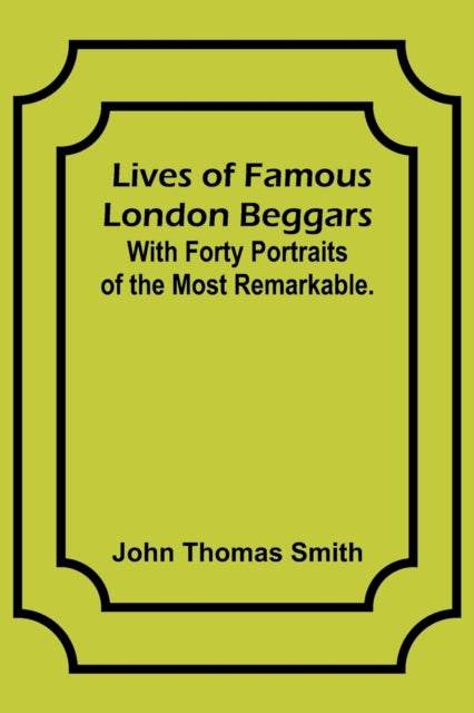 Lives of Famous London Beggars: With Forty Portraits of the Most Remarkable.