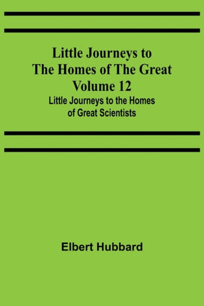 Little Journeys to the Homes of the Great - Volume 12: Little Journeys to the Homes of Great Scientists