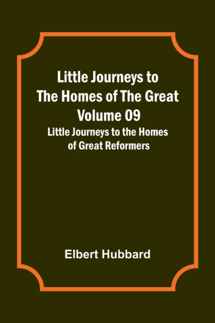 Little Journeys to the Homes of the Great - Volume 09: Little Journeys to the Homes of Great Reformers