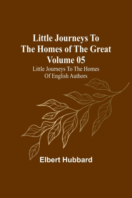 Little Journeys to the Homes of the Great - Volume 05: Little Journeys to the Homes of English Authors