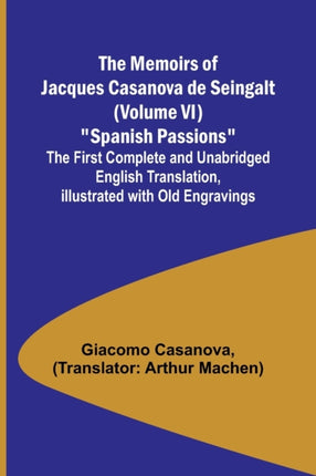 The Memoirs of Jacques Casanova de Seingalt (Volume VI) Spanish Passions; The First Complete and Unabridged English Translation, Illustrated with Old Engravings