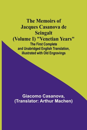 The Memoirs of Jacques Casanova de Seingalt (Volume I) Venetian Years; The First Complete and Unabridged English Translation, Illustrated with Old Engravings