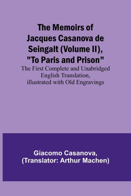 The Memoirs of Jacques Casanova de Seingalt (Volume II), To Paris and Prison; The First Complete and Unabridged English Translation, Illustrated with Old Engravings