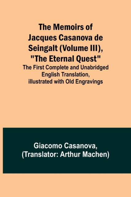 The Memoirs of Jacques Casanova de Seingalt (Volume III), The Eternal Quest; The First Complete and Unabridged English Translation, Illustrated with Old Engravings