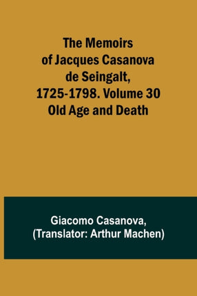 The Memoirs of Jacques Casanova de Seingalt, 1725-1798. Volume 30: Old Age and Death