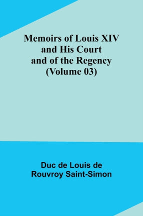 Memoirs of Louis XIV and His Court and of the Regency (Volume 03)