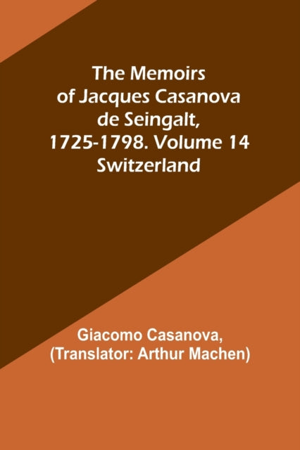 The Memoirs of Jacques Casanova de Seingalt, 1725-1798. Volume 14: Switzerland