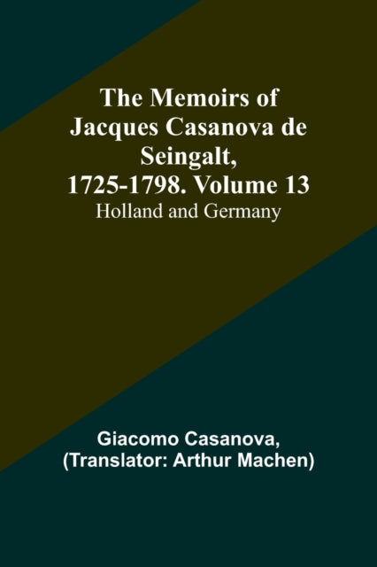 The Memoirs of Jacques Casanova de Seingalt, 1725-1798. Volume 13: Holland and Germany