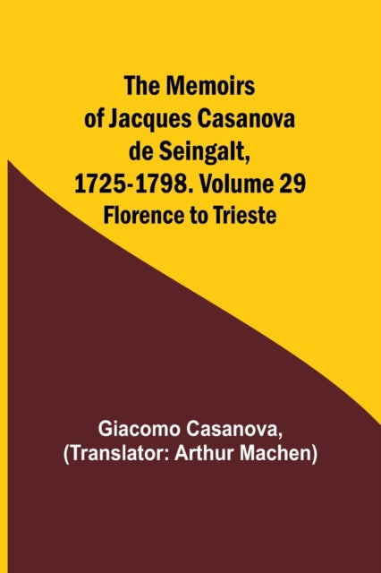 The Memoirs of Jacques Casanova de Seingalt, 1725-1798. Volume 29: Florence to Trieste