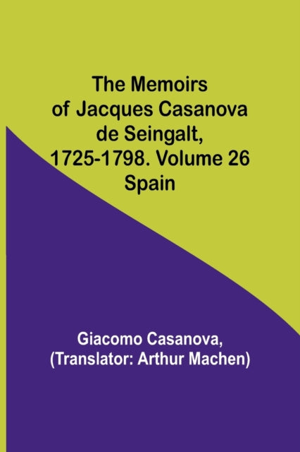 The Memoirs of Jacques Casanova de Seingalt, 1725-1798. Volume 26: Spain