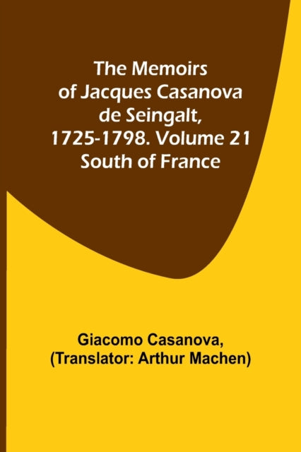 The Memoirs of Jacques Casanova de Seingalt, 1725-1798. Volume 21: South of France