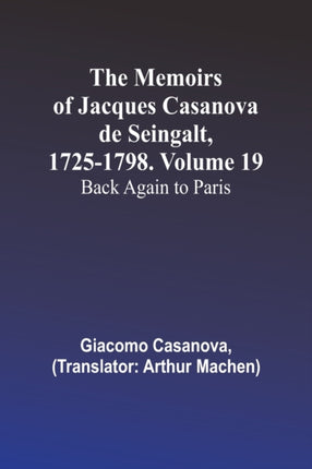 The Memoirs of Jacques Casanova de Seingalt, 1725-1798. Volume 19: Back Again to Paris