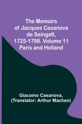 The Memoirs of Jacques Casanova de Seingalt, 1725-1798. Volume 11: Paris and Holland