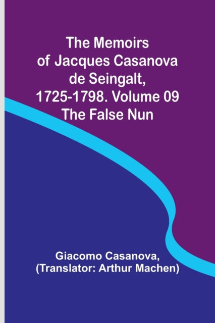 The Memoirs of Jacques Casanova de Seingalt, 1725-1798. Volume 09: the False Nun