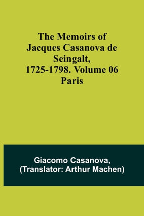 The Memoirs of Jacques Casanova de Seingalt, 1725-1798. Volume 06: Paris