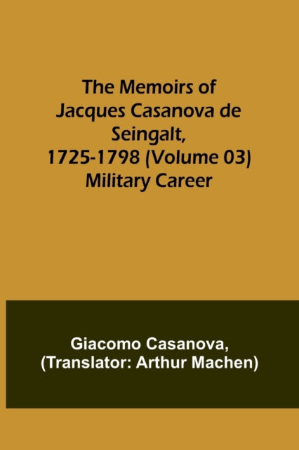 The Memoirs of Jacques Casanova de Seingalt, 1725-1798 (Volume 03): Military Career