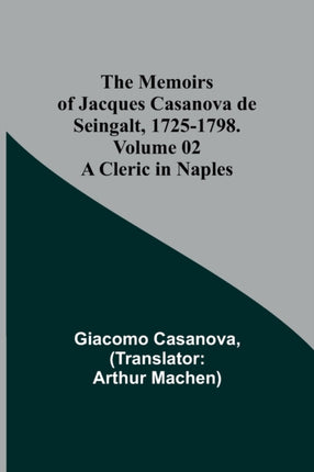 The Memoirs of Jacques Casanova de Seingalt, 1725-1798. Volume 02: A Cleric in Naples