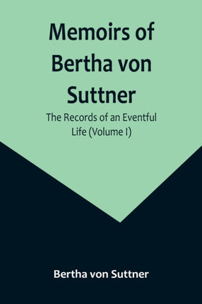 Memoirs of Bertha von Suttner: The Records of an Eventful Life (Volume I)