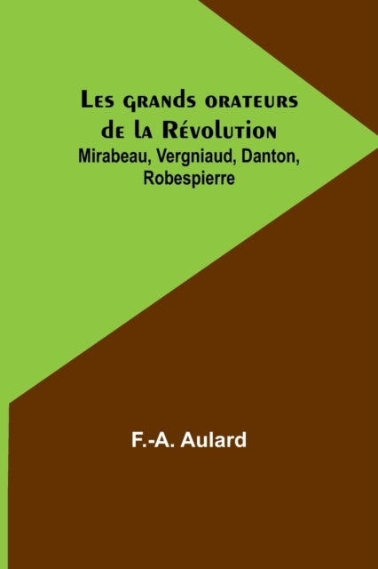 Les grands orateurs de la Révolution; Mirabeau, Vergniaud, Danton, Robespierre