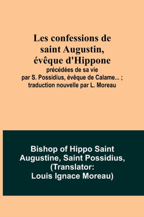 Les confessions de saint Augustin, évêque d'Hippone: précédées de sa vie par S. Possidius, évêque de Calame...; traduction nouvelle par L. Moreau