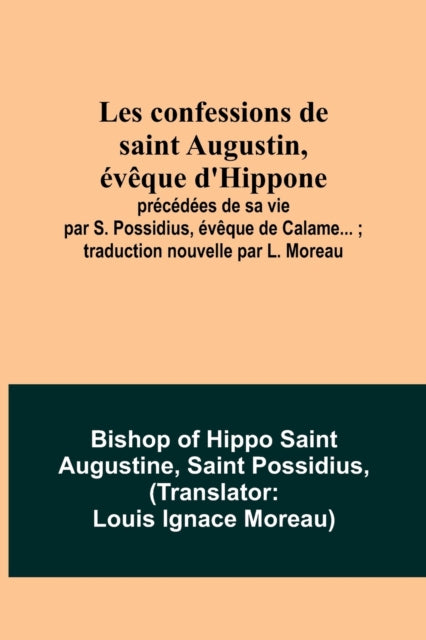 Les confessions de saint Augustin, évêque d'Hippone: précédées de sa vie par S. Possidius, évêque de Calame...; traduction nouvelle par L. Moreau