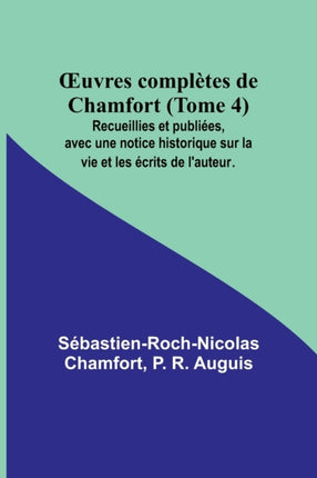 OEuvres complètes de Chamfort (Tome 4); Recueillies et publiées, avec une notice historique sur la vie et les écrits de l'auteur.