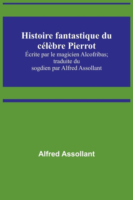 Histoire fantastique du célèbre Pierrot; Écrite par le magicien Alcofribas; traduite du sogdien par Alfred Assollant