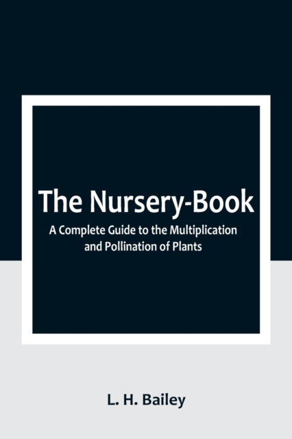 The Nursery-Book: A Complete Guide to the Multiplication and Pollination of Plants