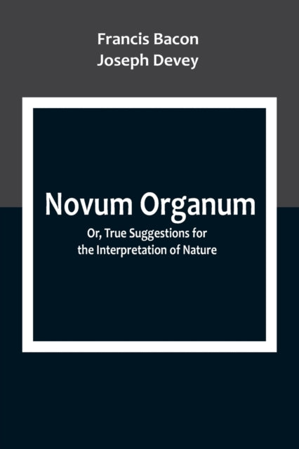 Novum Organum; Or, True Suggestions for the Interpretation of Nature