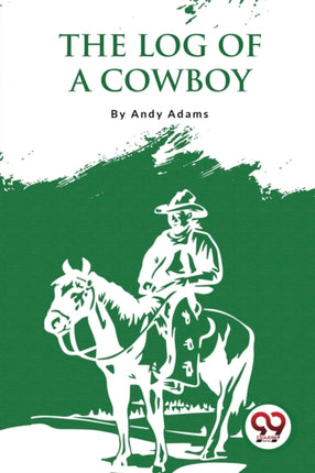The Log Of A Cowboy: A Narrative Of The Old Trail