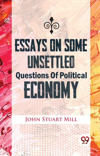 Essays On Some Unsettled Questions Of Political