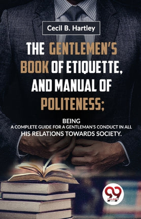 The Gentlemen'S Book Of Etiquette, And Manual Of