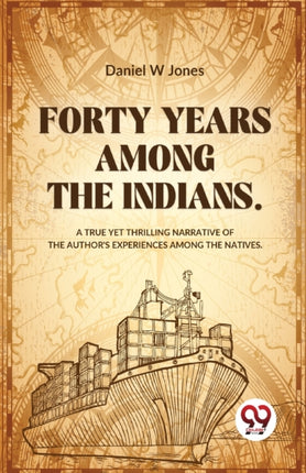 Forty Years Among The Indians A True Yet