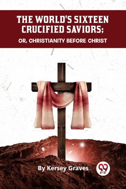 The World's Sixteen Crucified Saviors Or,