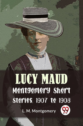 Lucy Maud Montgomery Short Stories, 1907 To 1908