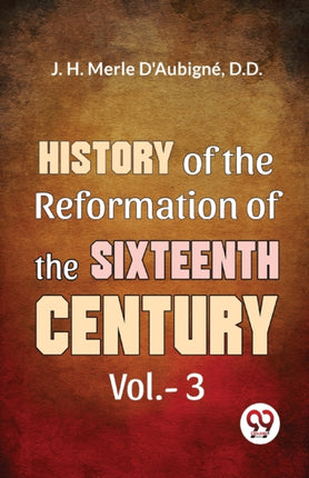 History Of The Reformation of The Sixteenth