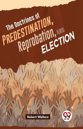 The Doctrines Of Predestination, Reprobation, And