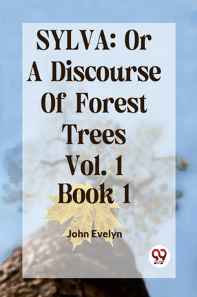Sylva: Or A Discourse Of Forest Trees Vol. 1 Book