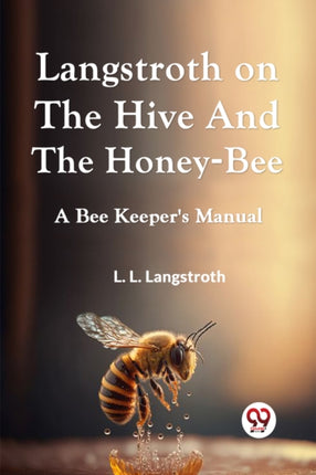 Langstroth On The Hive And The Honey-Bee A Bee