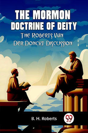 The Mormon Doctrine Of Deity The Roberts-Van Der